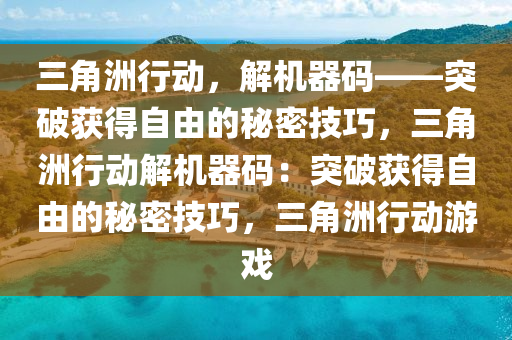 三角洲行动，解机器码——突破获得自由的秘密技巧，三角洲行动解机器码：突破获得自由的秘密技巧，三角洲行动游戏
