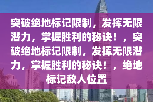 突破绝地标记限制，发挥无限潜力，掌握胜利的秘诀！，突破绝地标记限制，发挥无限潜力，掌握胜利的秘诀！，绝地标记敌人位置