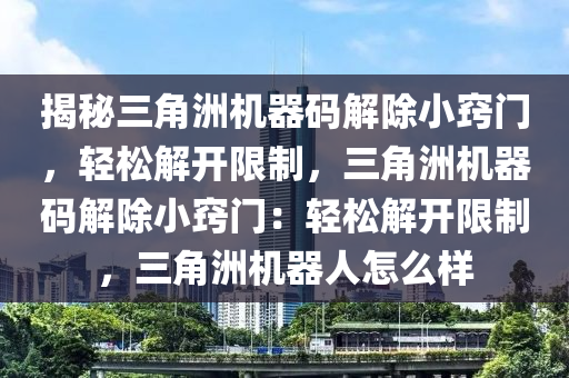 揭秘三角洲机器码解除小窍门，轻松解开限制，三角洲机器码解除小窍门：轻松解开限制，三角洲机器人怎么样