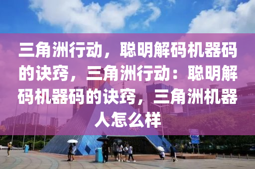 三角洲行动，聪明解码机器码的诀窍，三角洲行动：聪明解码机器码的诀窍，三角洲机器人怎么样