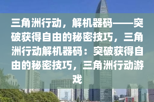 三角洲行动，解机器码——突破获得自由的秘密技巧，三角洲行动解机器码：突破获得自由的秘密技巧，三角洲行动游戏