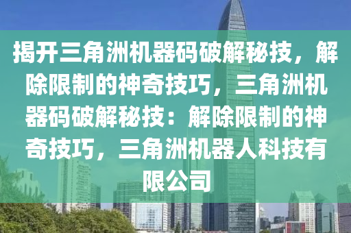 揭开三角洲机器码破解秘技，解除限制的神奇技巧，三角洲机器码破解秘技：解除限制的神奇技巧，三角洲机器人科技有限公司