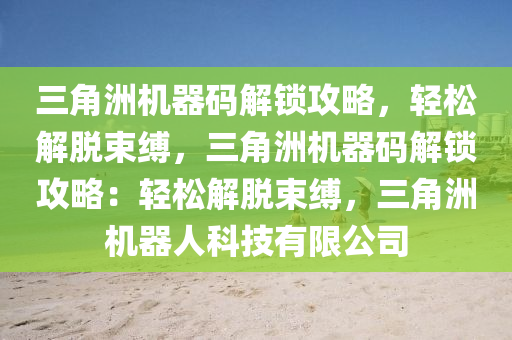 三角洲机器码解锁攻略，轻松解脱束缚，三角洲机器码解锁攻略：轻松解脱束缚，三角洲机器人科技有限公司