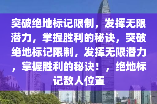 突破绝地标记限制，发挥无限潜力，掌握胜利的秘诀，突破绝地标记限制，发挥无限潜力，掌握胜利的秘诀！，绝地标记敌人位置
