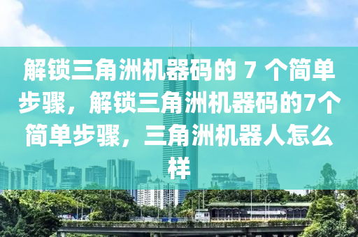 解锁三角洲机器码的 7 个简单步骤，解锁三角洲机器码的7个简单步骤，三角洲机器人怎么样