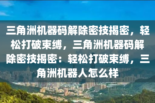 三角洲机器码解除密技揭密，轻松打破束缚，三角洲机器码解除密技揭密：轻松打破束缚，三角洲机器人怎么样