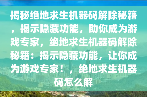 揭秘绝地求生机器码解除秘籍，揭示隐藏功能，助你成为游戏专家，绝地求生机器码解除秘籍：揭示隐藏功能，让你成为游戏专家！，绝地求生机器码怎么解