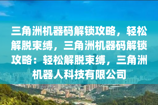 三角洲机器码解锁攻略，轻松解脱束缚，三角洲机器码解锁攻略：轻松解脱束缚，三角洲机器人科技有限公司