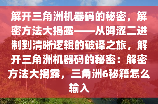 解开三角洲机器码的秘密，解密方法大揭露——从晦涩二进制到清晰逻辑的破译之旅，解开三角洲机器码的秘密：解密方法大揭露，三角洲6秘籍怎么输入