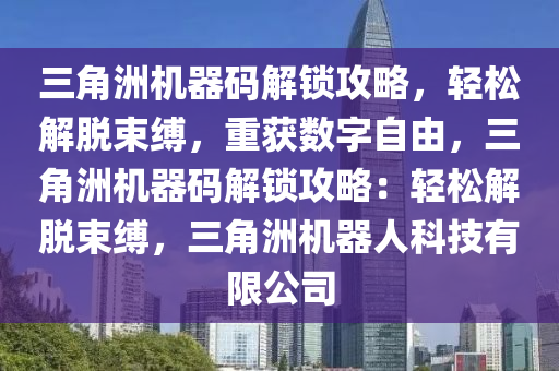 三角洲机器码解锁攻略，轻松解脱束缚，重获数字自由，三角洲机器码解锁攻略：轻松解脱束缚，三角洲机器人科技有限公司
