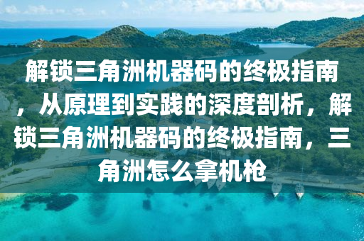 解锁三角洲机器码的终极指南，从原理到实践的深度剖析，解锁三角洲机器码的终极指南，三角洲怎么拿机枪