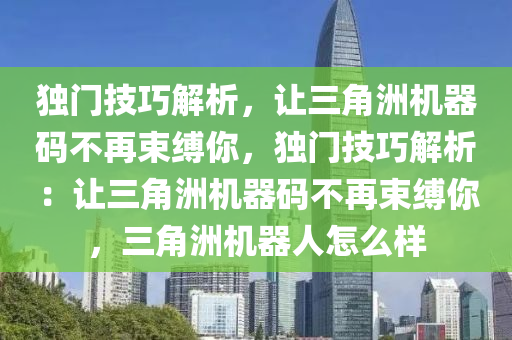 独门技巧解析，让三角洲机器码不再束缚你，独门技巧解析：让三角洲机器码不再束缚你，三角洲机器人怎么样