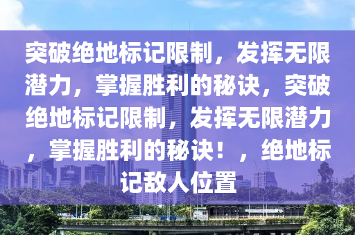 突破绝地标记限制，发挥无限潜力，掌握胜利的秘诀，突破绝地标记限制，发挥无限潜力，掌握胜利的秘诀！，绝地标记敌人位置