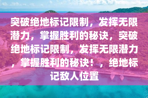 突破绝地标记限制，发挥无限潜力，掌握胜利的秘诀，突破绝地标记限制，发挥无限潜力，掌握胜利的秘诀！，绝地标记敌人位置