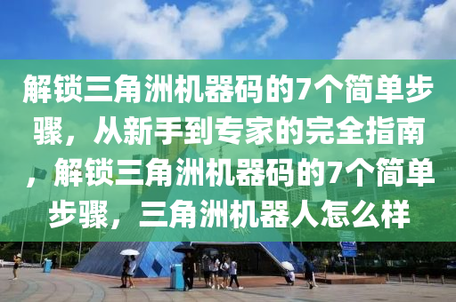 解锁三角洲机器码的7个简单步骤，从新手到专家的完全指南，解锁三角洲机器码的7个简单步骤，三角洲机器人怎么样