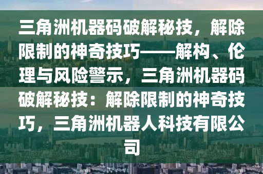 三角洲机器码破解秘技，解除限制的神奇技巧——解构、伦理与风险警示，三角洲机器码破解秘技：解除限制的神奇技巧，三角洲机器人科技有限公司