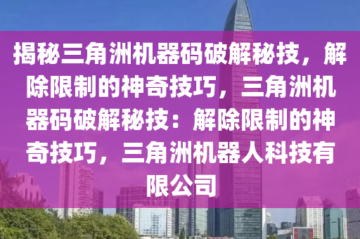揭秘三角洲机器码破解秘技，解除限制的神奇技巧，三角洲机器码破解秘技：解除限制的神奇技巧，三角洲机器人科技有限公司