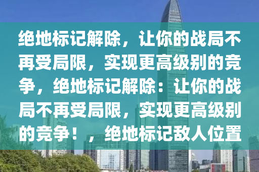 绝地标记解除，让你的战局不再受局限，实现更高级别的竞争，绝地标记解除：让你的战局不再受局限，实现更高级别的竞争！，绝地标记敌人位置