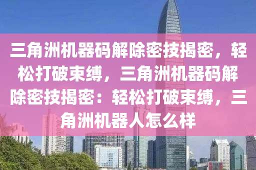 三角洲机器码解除密技揭密，轻松打破束缚，三角洲机器码解除密技揭密：轻松打破束缚，三角洲机器人怎么样