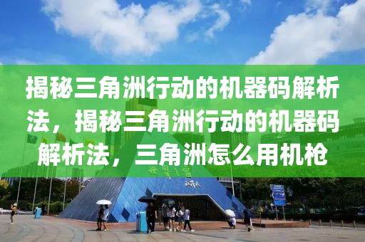 揭秘三角洲行动的机器码解析法，揭秘三角洲行动的机器码解析法，三角洲怎么用机枪