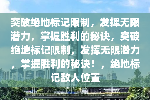突破绝地标记限制，发挥无限潜力，掌握胜利的秘诀，突破绝地标记限制，发挥无限潜力，掌握胜利的秘诀！，绝地标记敌人位置