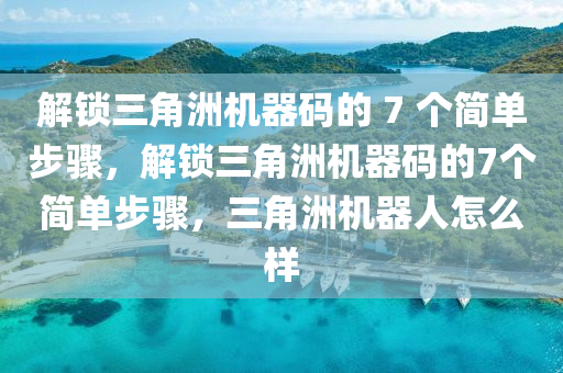 解锁三角洲机器码的 7 个简单步骤，解锁三角洲机器码的7个简单步骤，三角洲机器人怎么样