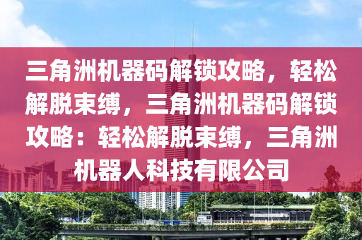 三角洲机器码解锁攻略，轻松解脱束缚，三角洲机器码解锁攻略：轻松解脱束缚，三角洲机器人科技有限公司