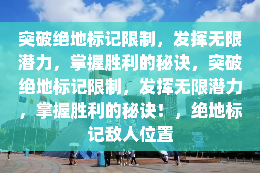 突破绝地标记限制，发挥无限潜力，掌握胜利的秘诀，突破绝地标记限制，发挥无限潜力，掌握胜利的秘诀！，绝地标记敌人位置