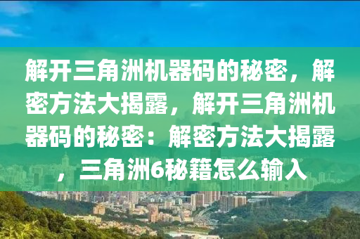解开三角洲机器码的秘密，解密方法大揭露，解开三角洲机器码的秘密：解密方法大揭露，三角洲6秘籍怎么输入