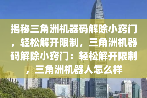 揭秘三角洲机器码解除小窍门，轻松解开限制，三角洲机器码解除小窍门：轻松解开限制，三角洲机器人怎么样
