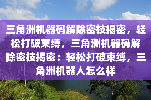 三角洲机器码解除密技揭密，轻松打破束缚，三角洲机器码解除密技揭密：轻松打破束缚，三角洲机器人怎么样