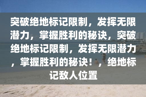 突破绝地标记限制，发挥无限潜力，掌握胜利的秘诀，突破绝地标记限制，发挥无限潜力，掌握胜利的秘诀！，绝地标记敌人位置