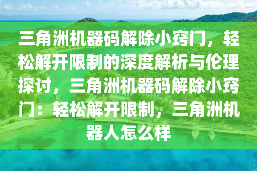 三角洲机器码解除小窍门，轻松解开限制的深度解析与伦理探讨，三角洲机器码解除小窍门：轻松解开限制，三角洲机器人怎么样