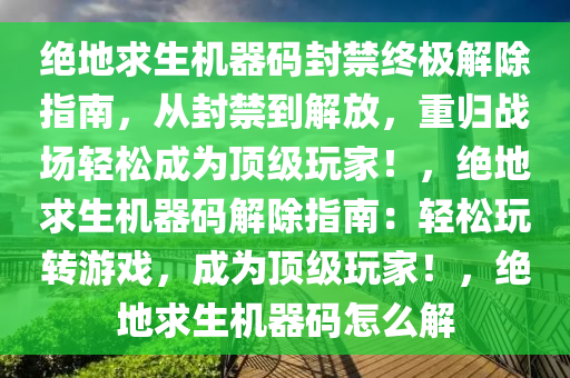 绝地求生机器码封禁终极解除指南，从封禁到解放，重归战场轻松成为顶级玩家！，绝地求生机器码解除指南：轻松玩转游戏，成为顶级玩家！，绝地求生机器码怎么解