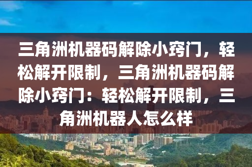 三角洲机器码解除小窍门，轻松解开限制，三角洲机器码解除小窍门：轻松解开限制，三角洲机器人怎么样