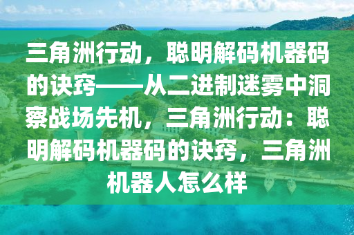 三角洲行动，聪明解码机器码的诀窍——从二进制迷雾中洞察战场先机，三角洲行动：聪明解码机器码的诀窍，三角洲机器人怎么样