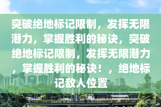 突破绝地标记限制，发挥无限潜力，掌握胜利的秘诀，突破绝地标记限制，发挥无限潜力，掌握胜利的秘诀！，绝地标记敌人位置