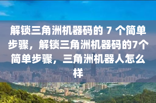 解锁三角洲机器码的 7 个简单步骤，解锁三角洲机器码的7个简单步骤，三角洲机器人怎么样