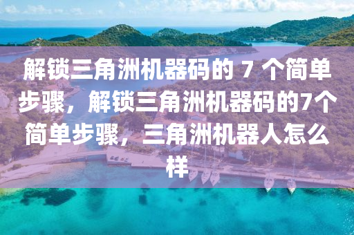 解锁三角洲机器码的 7 个简单步骤，解锁三角洲机器码的7个简单步骤，三角洲机器人怎么样