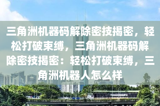 三角洲机器码解除密技揭密，轻松打破束缚，三角洲机器码解除密技揭密：轻松打破束缚，三角洲机器人怎么样