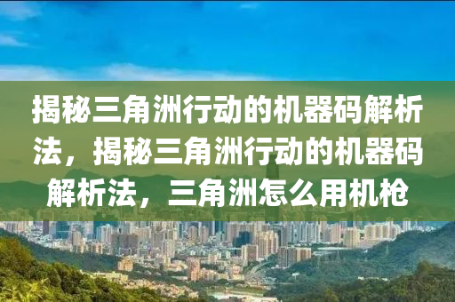 揭秘三角洲行动的机器码解析法，揭秘三角洲行动的机器码解析法，三角洲怎么用机枪