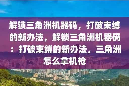 解锁三角洲机器码，打破束缚的新办法，解锁三角洲机器码：打破束缚的新办法，三角洲怎么拿机枪
