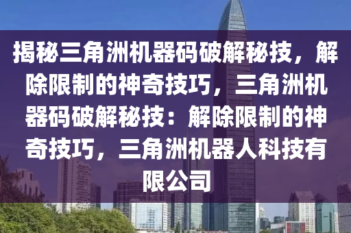 揭秘三角洲机器码破解秘技，解除限制的神奇技巧，三角洲机器码破解秘技：解除限制的神奇技巧，三角洲机器人科技有限公司