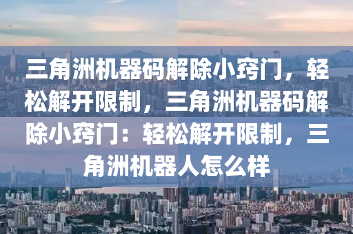 三角洲机器码解除小窍门，轻松解开限制，三角洲机器码解除小窍门：轻松解开限制，三角洲机器人怎么样