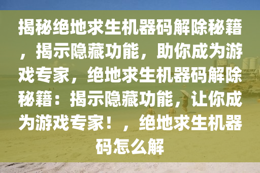 揭秘绝地求生机器码解除秘籍，揭示隐藏功能，助你成为游戏专家，绝地求生机器码解除秘籍：揭示隐藏功能，让你成为游戏专家！，绝地求生机器码怎么解