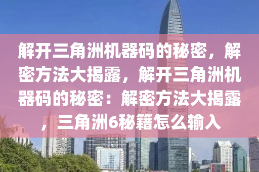 解开三角洲机器码的秘密，解密方法大揭露，解开三角洲机器码的秘密：解密方法大揭露，三角洲6秘籍怎么输入