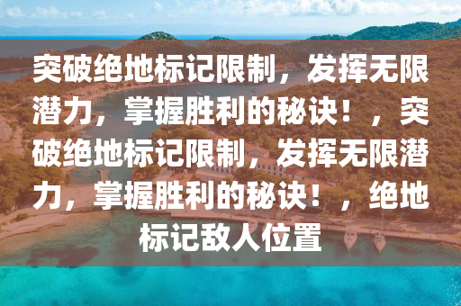 突破绝地标记限制，发挥无限潜力，掌握胜利的秘诀！，突破绝地标记限制，发挥无限潜力，掌握胜利的秘诀！，绝地标记敌人位置