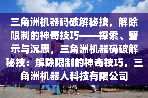三角洲机器码破解秘技，解除限制的神奇技巧——探索、警示与沉思，三角洲机器码破解秘技：解除限制的神奇技巧，三角洲机器人科技有限公司
