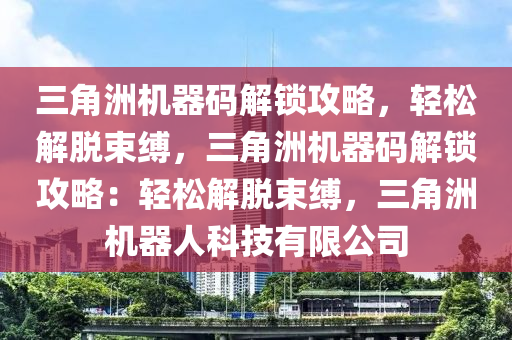 三角洲机器码解锁攻略，轻松解脱束缚，三角洲机器码解锁攻略：轻松解脱束缚，三角洲机器人科技有限公司
