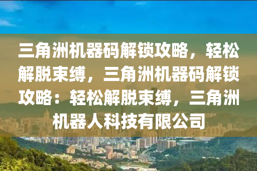三角洲机器码解锁攻略，轻松解脱束缚，三角洲机器码解锁攻略：轻松解脱束缚，三角洲机器人科技有限公司